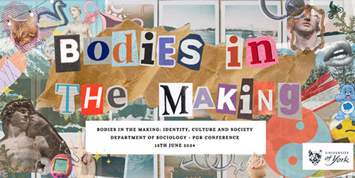 Text reads: Bodies in the Making. Bodies in the Making: Identity, Culture and Society. Department of Sociology PR conference 13th June 2024