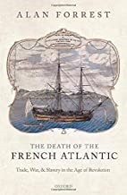 The Death of the French Atlantic: Trade, War and Slavery in the Age of Revolution, Alan Forrest (320pp. Oxford: Oxford University Press, 2020)