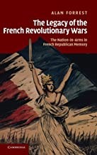 The Legacy of the French Revolutionary Wars: The Nation-in-Arms in French Republican Memory, Alan Forrest (276pp. Cambridge: Cambridge University Press, 2009)