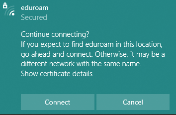 Continue connecting? If you expect to find eduroam in this location, go ahead and connect. Otherwise, it may be a different network with the same name. Show certificate details. Connect. Cancel