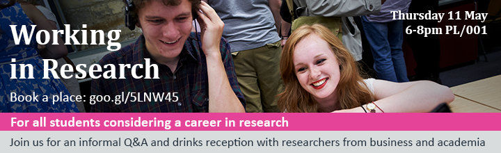 Working in Research: Thursday 11 May 6-8pm PL/001. Book a place: goo.gl/5LNW45. For all students considering a career in research. Join us for an informal Q&A and drinks reception with researchers from business and academia.