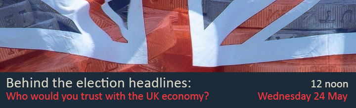 Behind the election headlines: Who would you trust with the UK economy? 12 noon, Wednesday 24 May.