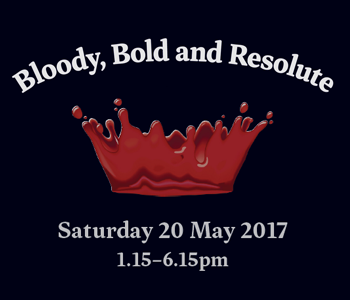 Bloody, Bold and Resolute. Saturday 20 May 2017, 1.15pm-6.15pm.