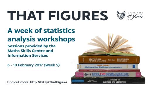 That figures: A week of statistics analytics workshops. Sessions provided by the Maths Skills Centre and Information Services. 6-10 February 2017 (Week 5)
