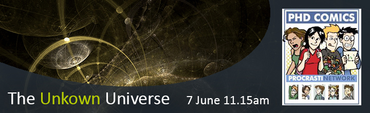The Unknown Universe, 7 June 11.15am. PhD Comics, Procrastinate Network.